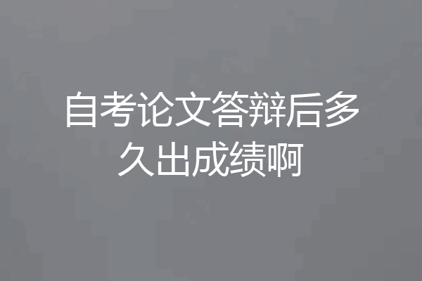 自考论文答辩后多久出成绩啊
