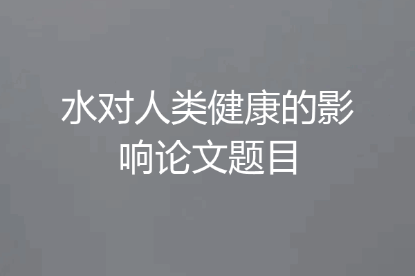 水对人类健康的影响论文题目