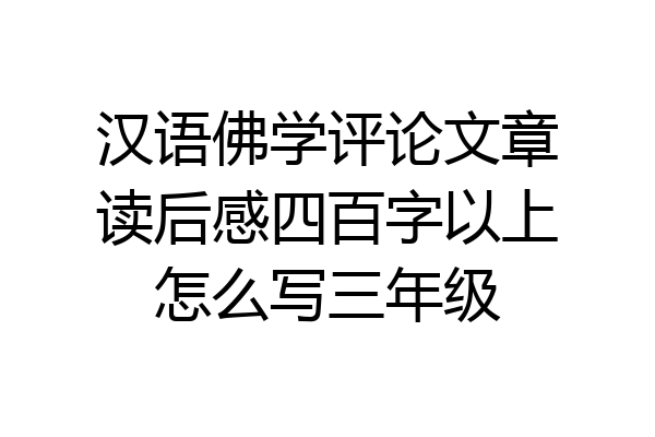 汉语佛学评论文章读后感四百字以上怎么写三年级