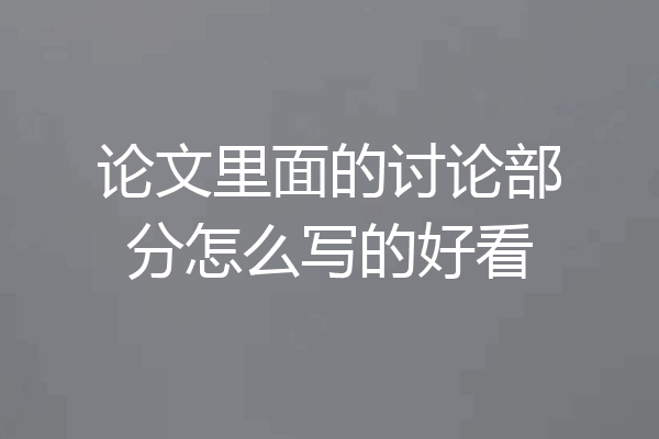 论文里面的讨论部分怎么写的好看