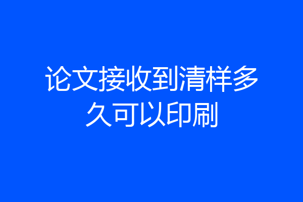 论文接收到清样多久可以印刷