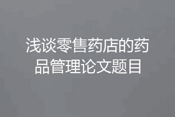 浅谈零售药店的药品管理论文题目