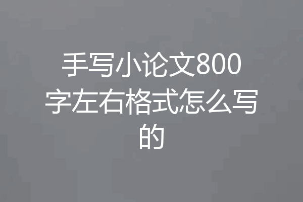 手写小论文800字左右格式怎么写的