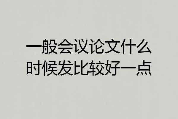 一般会议论文什么时候发比较好一点