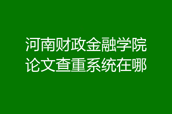 河南财政金融学院论文查重系统在哪