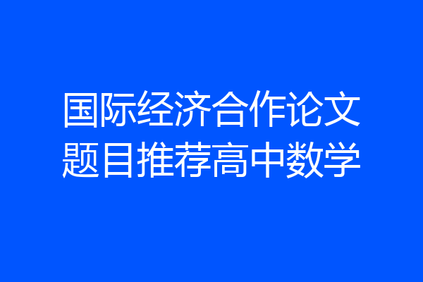 国际经济合作论文题目推荐高中数学