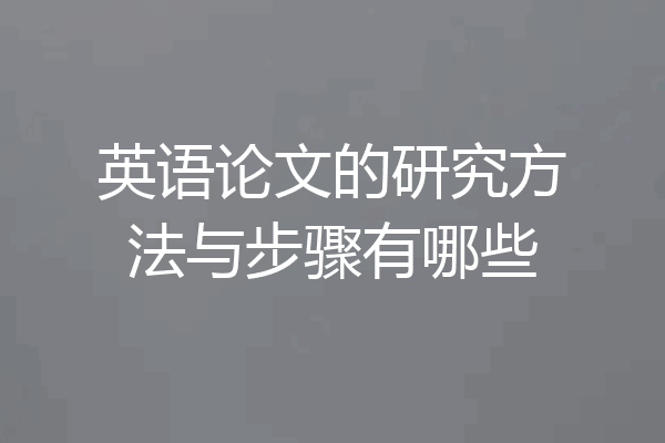 英语论文的研究方法与步骤有哪些