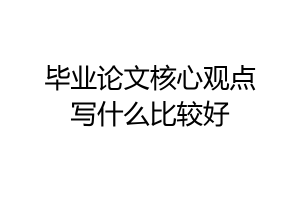 毕业论文核心观点写什么比较好
