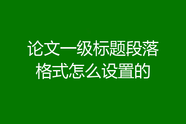 论文一级标题段落格式怎么设置的