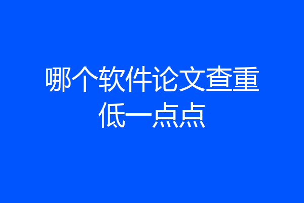 哪个软件论文查重低一点点