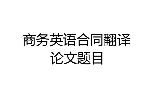 商务英语合同翻译论文题目