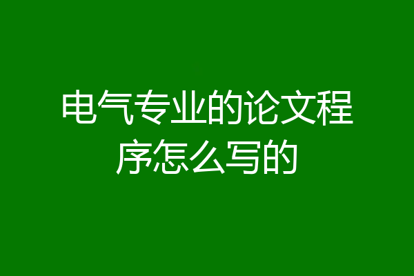 电气专业的论文程序怎么写的