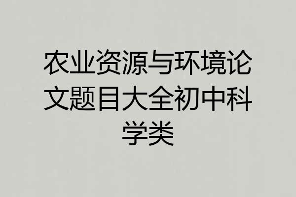 农业资源与环境论文题目大全初中科学类