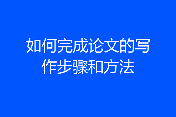 如何完成论文的写作步骤和方法