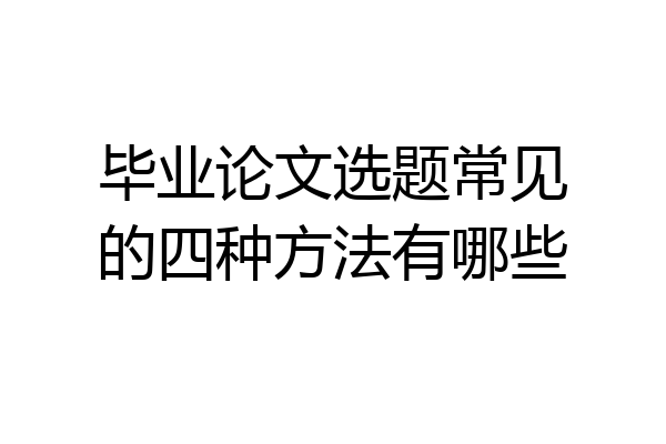 毕业论文选题常见的四种方法有哪些