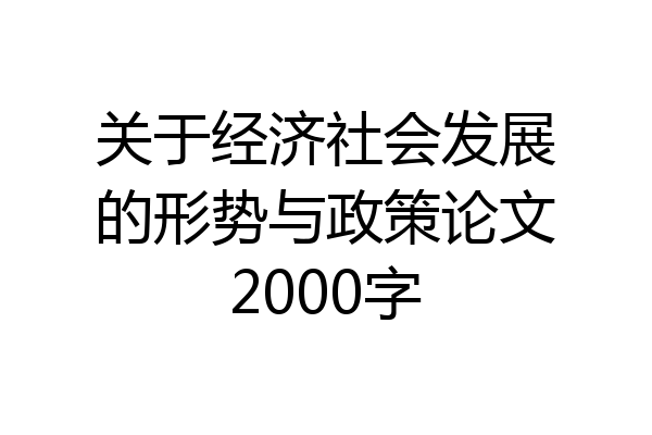 关于经济社会发展的形势与政策论文2000字