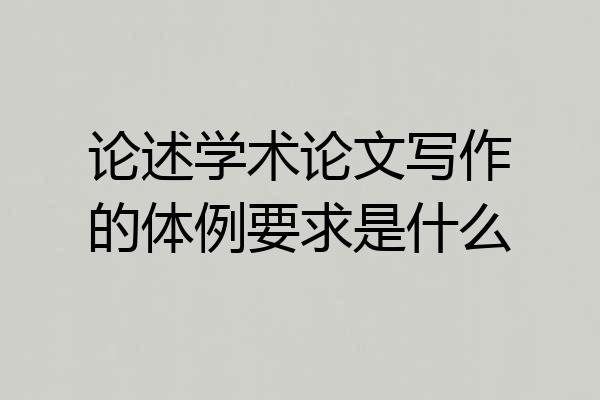 论述学术论文写作的体例要求是什么