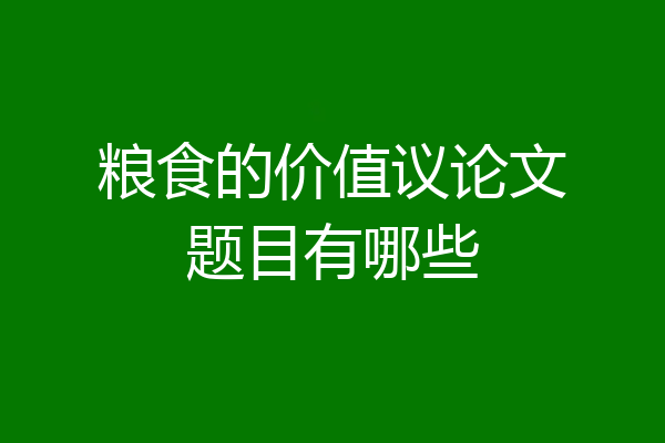 粮食的价值议论文题目有哪些