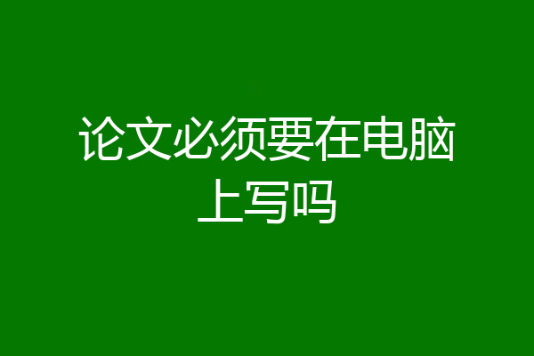 论文必须要在电脑上写吗
