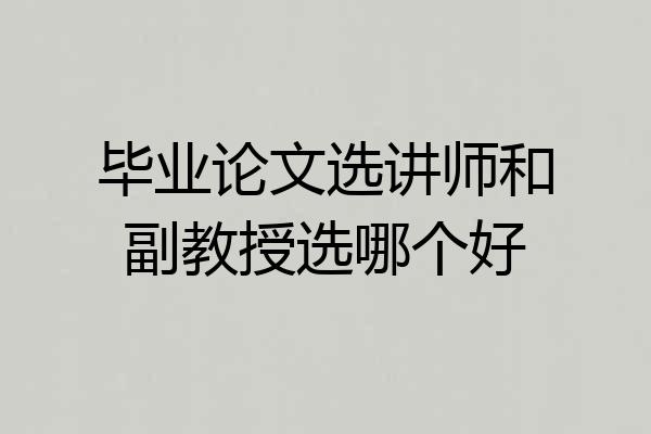 毕业论文选讲师和副教授选哪个好