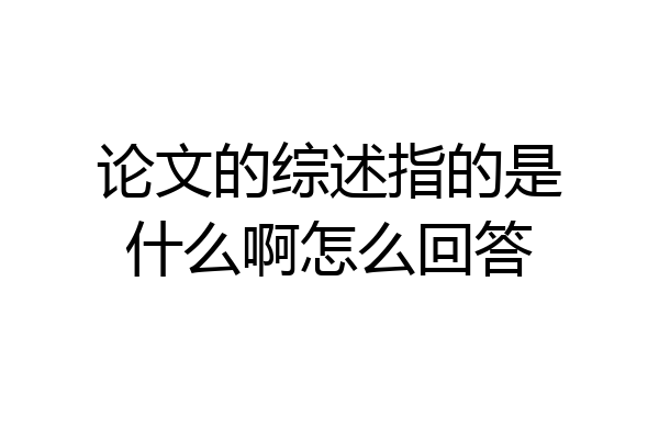 论文的综述指的是什么啊怎么回答