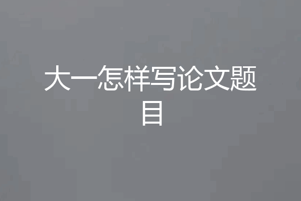 大一怎样写论文题目