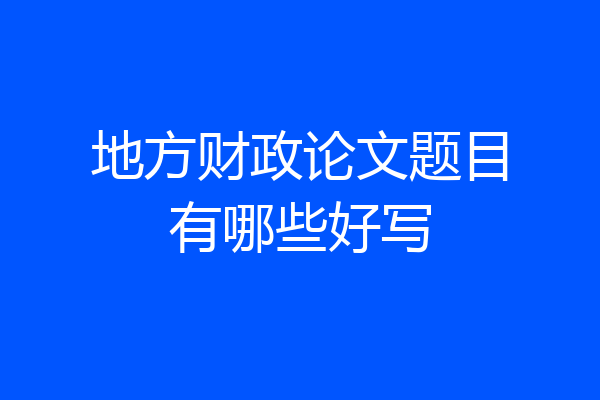 地方财政论文题目有哪些好写