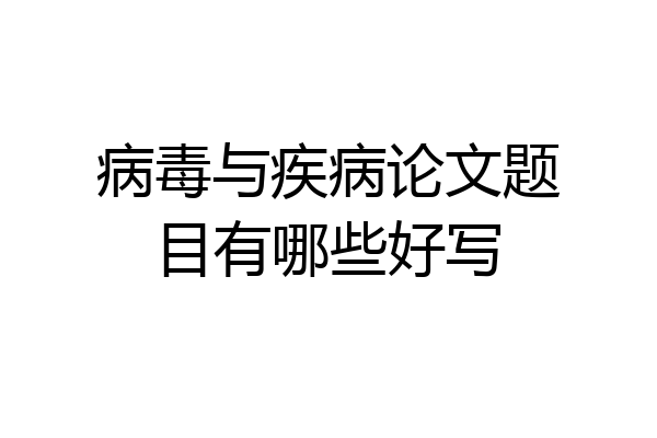 病毒与疾病论文题目有哪些好写