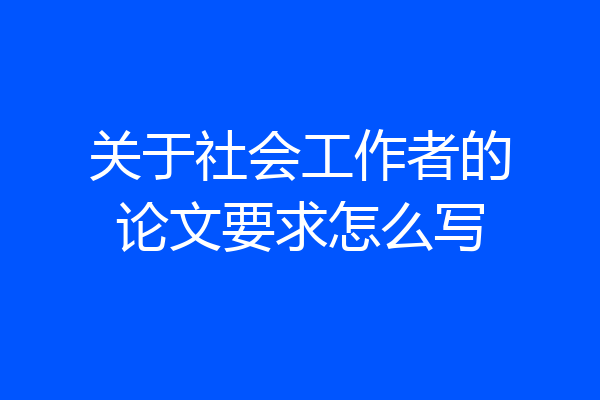 关于社会工作者的论文要求怎么写