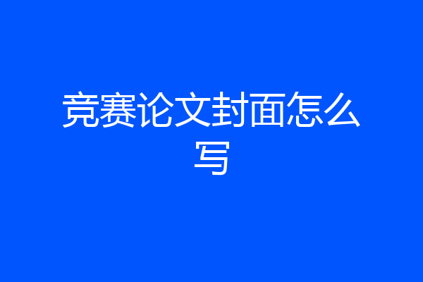竞赛论文封面怎么写