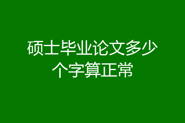 硕士毕业论文多少个字算正常