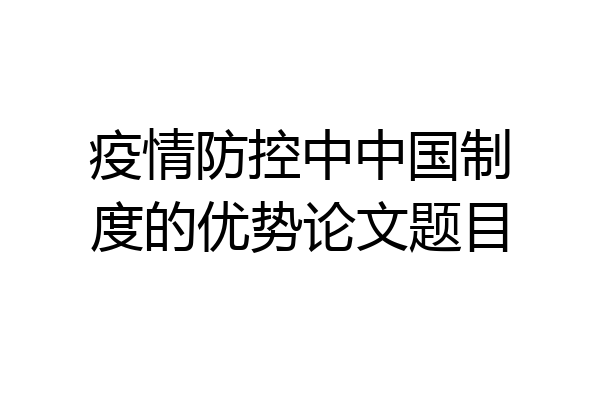 疫情防控中中国制度的优势论文题目