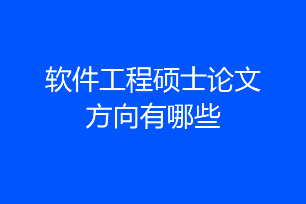 软件工程硕士论文方向有哪些