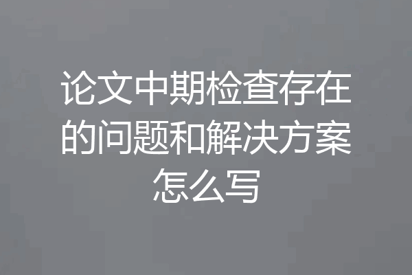 论文中期检查存在的问题和解决方案怎么写