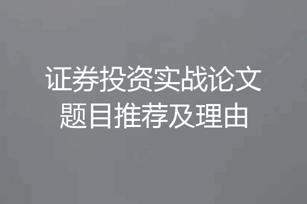 证券投资实战论文题目推荐及理由
