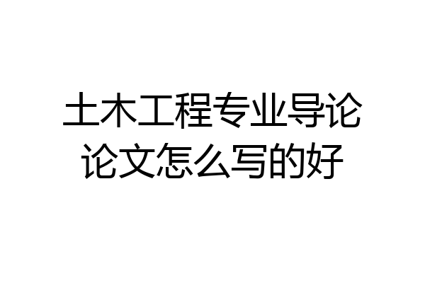 土木工程专业导论论文怎么写的好