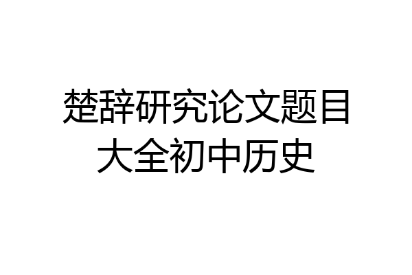 楚辞研究论文题目大全初中历史