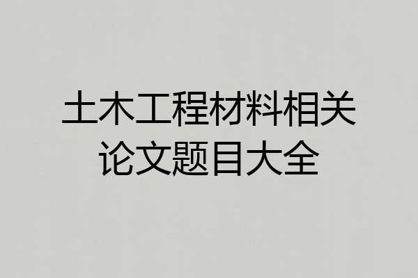 土木工程材料相关论文题目大全