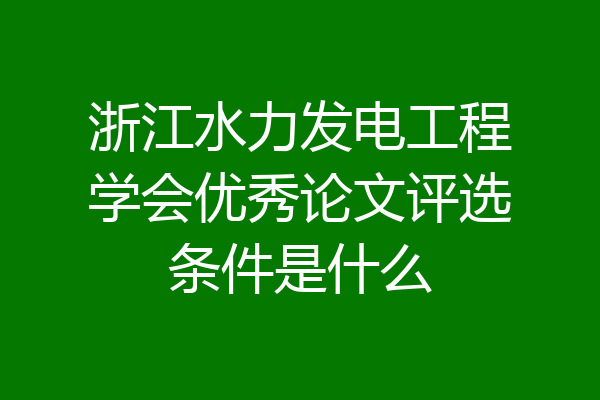 浙江水力发电工程学会优秀论文评选条件是什么