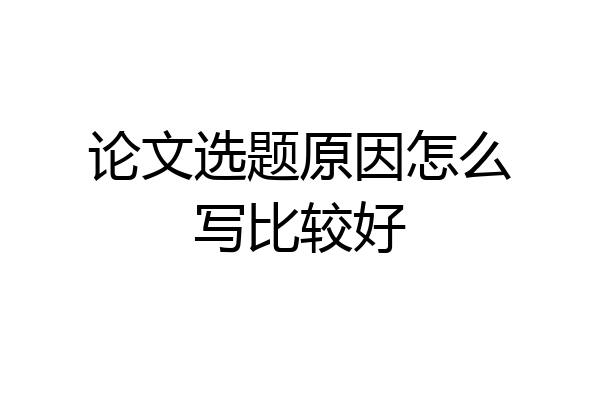 论文选题原因怎么写比较好