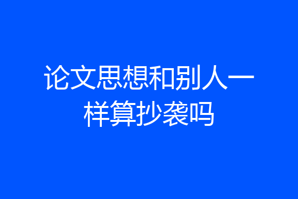 论文思想和别人一样算抄袭吗