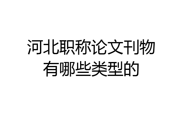 河北职称论文刊物有哪些类型的