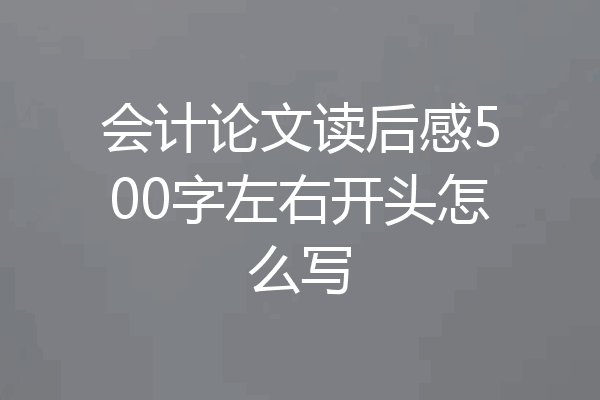 会计论文读后感500字左右开头怎么写