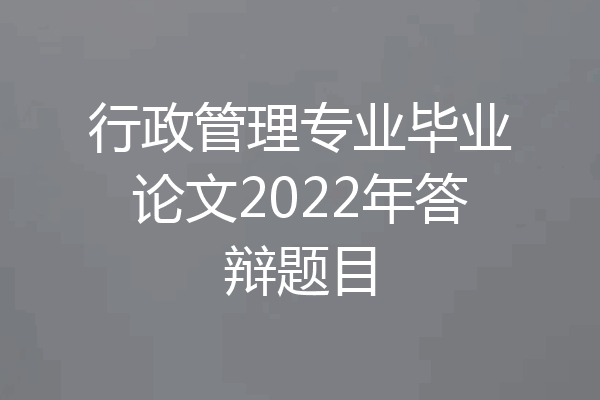 行政管理专业毕业论文2022年答辩题目