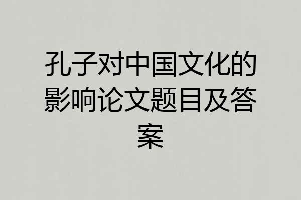 孔子对中国文化的影响论文题目及答案