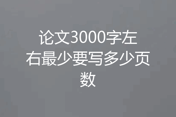 论文3000字左右最少要写多少页数