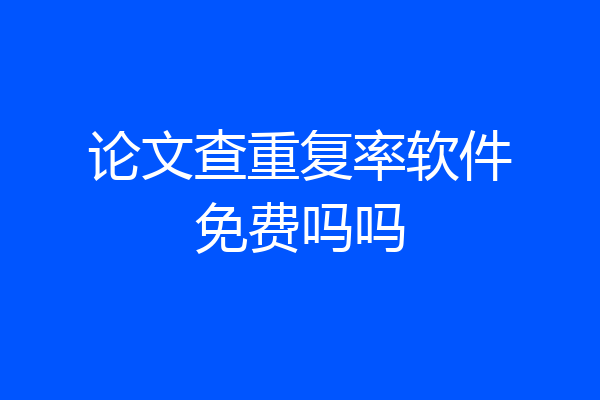 论文查重复率软件免费吗吗