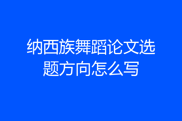 纳西族舞蹈论文选题方向怎么写