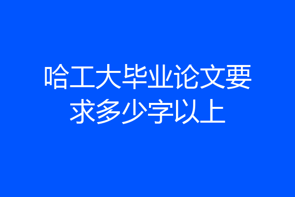 哈工大毕业论文要求多少字以上