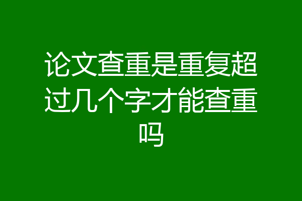 论文查重是重复超过几个字才能查重吗